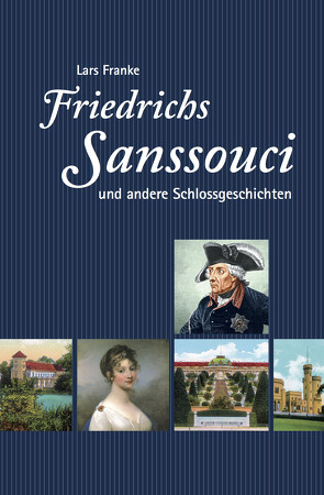 Friedrichs Sanssouci und andere Schlossgeschichten von Franke,  Lars