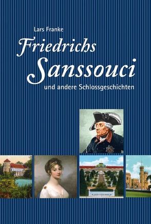 Friedrichs Sanssouci und andere Schlossgeschichten von Franke,  Lars