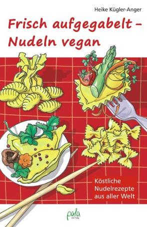 Frisch aufgegabelt – Nudeln vegan von Bauer,  Karin, Kügler-Anger,  Heike