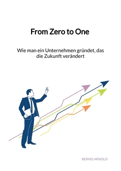 From Zero to One – Wie man ein Unternehmen gründet, das die Zukunft verändert von Arnold,  Bernd