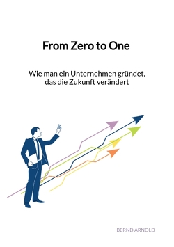 From Zero to One – Wie man ein Unternehmen gründet, das die Zukunft verändert von Arnold,  Bernd