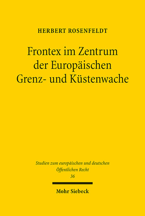 Frontex im Zentrum der Europäischen Grenz- und Küstenwache von Rosenfeldt,  Herbert