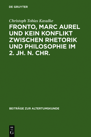 Fronto, Marc Aurel und kein Konflikt zwischen Rhetorik und Philosophie im 2. Jh. n. Chr. von Kasulke,  Christoph Tobias