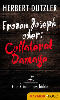 Frozen Joseph oder: Collateral Damage. Eine Kriminalgeschichte von Dutzler,  Herbert