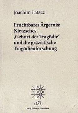Fruchtbares Ärgernis: Nietzsches «Geburt der Tragödie» und die gräzistische Tragödienforschung von Latacz,  Joachim