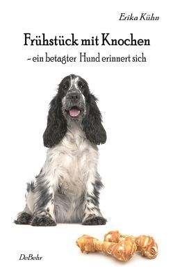 Frühstück mit Knochen – ein betagter Hund erinnert sich von Kühn,  Erika