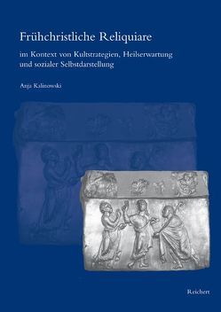 Frühchristliche Reliquiare im Kontext von Kultstrategien, Heilserwartung und sozialer Selbstdarstellung von Kalinowski,  Anja