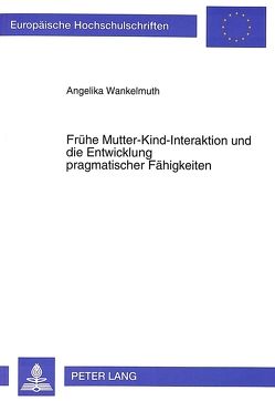 Frühe Mutter-Kind-Interaktion und die Entwicklung pragmatischer Fähigkeiten von Wankelmuth,  Angelika