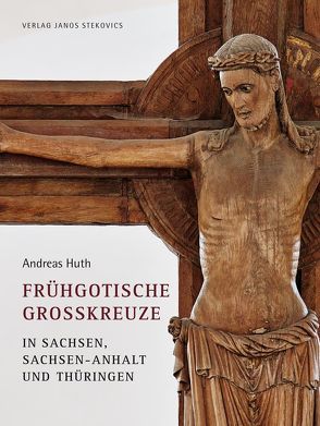Frühgotische Großkreuze in Sachsen, Sachsen-Anhalt und Thüringen von Huth,  Andreas, Preuss,  G., Seifert,  H., Stekovics,  Janos