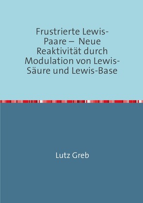 Frustrierte Lewis-Paare – Neue Reaktivität durch Modulation von Lewis-Säure und Lewis-Base von Greb,  Lutz