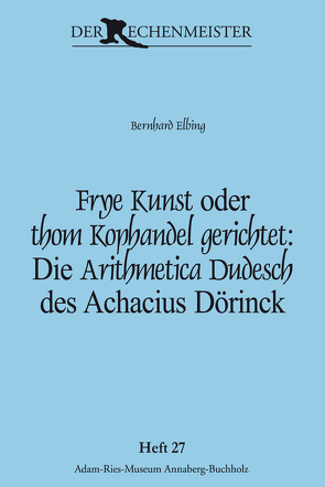 Frye Kunst oder thom Kophandel gerichtet: Die Arithmetica Dudesch des Achacius Dörinck von Elbing,  Bernhard, Gebhardt,  Rainer, Münch,  Annegret
