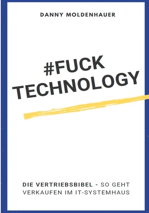 #FUCK TECHNOLOGY – Die IT-Vertriebsbibel von Moldenhauer,  Danny