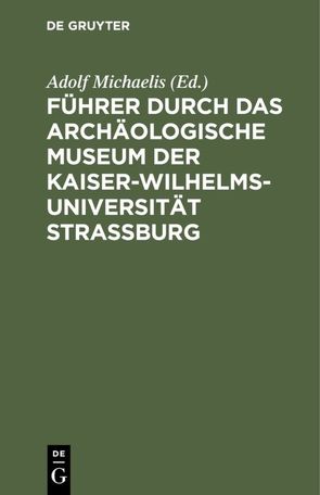 Führer durch das Archäologische Museum der Kaiser-Wilhelms-Universität Strassburg von Michaelis,  Adolf