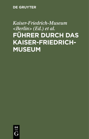 Führer durch das Kaiser-Friedrich-Museum von Kaiser-Friedrich-Museum Berlin, Königliche Museen Berlin