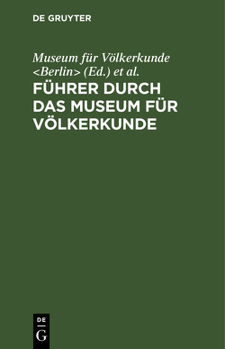 Führer durch das Museum für Völkerkunde von Königliche Museen Berlin / Ethnologische Abtheilung, Museum für Völkerkunde Berlin