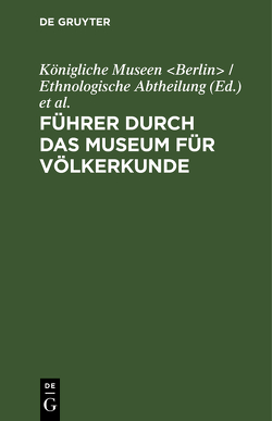 Führer durch das Museum für Völkerkunde von Königliche Museen Berlin / Ethnologische Abtheilung, Museum für Völkerkunde Berlin