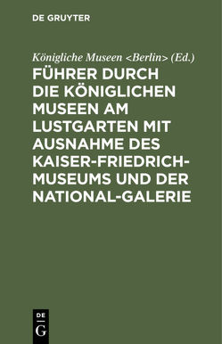 Führer durch die Königlichen Museen am Lustgarten mit Ausnahme des Kaiser-Friedrich-Museums und der National-Galerie von Königliche Museen Berlin