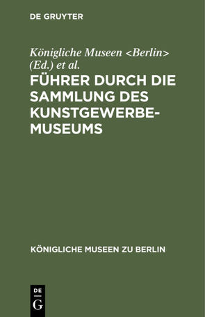 Führer durch die Sammlung des Kunstgewerbe-Museums von Königliche Museen Berlin, Kunstgewerbe-Museum Berlin