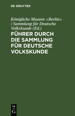 Führer durch die Sammlung für Deutsche Volkskunde von Königliche Museen Berlin / Sammlung für Deutsche Volkskunde