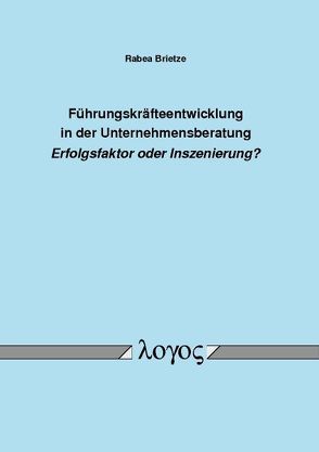 Führungskräfteentwicklung in der Unternehmensberatung Erfolgsfaktor oder Inszenierung? von Brietze,  Rabea