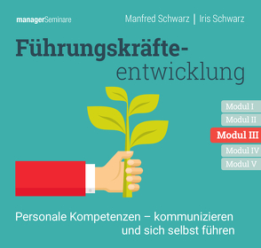 Führungskräfteentwicklung Modul III: Personale Kompetenzen – kommunizieren und sich selbst führen von Schwarz,  Iris, Schwarz,  Manfred