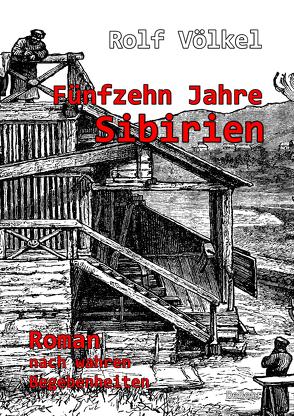 Fünfzehn Jahre Sibirien – Roman nach wahren Begebenheiten von Völkel,  Rolf