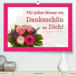 Für jeden Monat ein Dankeschön an Dich! – 12 Blumensträuße (Premium, hochwertiger DIN A2 Wandkalender 2023, Kunstdruck in Hochglanz) von Hähnel,  Christoph