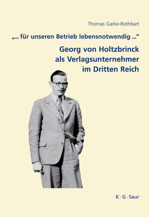 „… für unseren Betrieb lebensnotwendig …“: Georg von Holtzbrinck als Verlagsunternehmer im Dritten Reich von Garke-Rothbart,  Thomas, Lokatis,  Siegfried