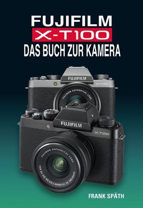 FUJIFILM X-T100 DAS BUCH ZUR KAMERA von Spaeth,  Frank