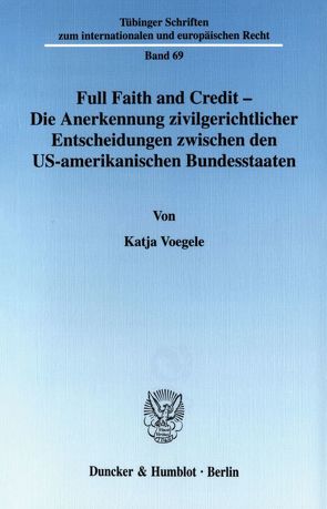 Full Faith and Credit – Die Anerkennung zivilgerichtlicher Entscheidungen zwischen den US-amerikanischen Bundesstaaten. von Voegele,  Katja