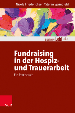 Fundraising in der Hospiz- und Trauerarbeit – ein Praxisbuch von Friederichsen,  Nicole, Müller,  Monika, Springfeld,  Stefan