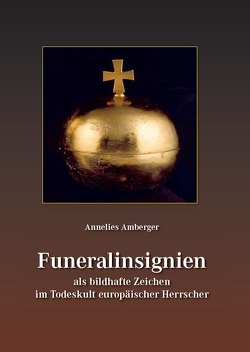 Funeralinsignien als bildhafte Zeichen im Todeskult europäischer Herrscher von Amberger,  Annelies