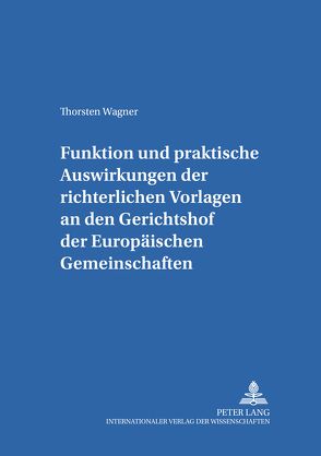 Funktion und praktische Auswirkungen der richterlichen Vorlagen an den Gerichtshof der Europäischen Gemeinschaften von Wagner,  Thorsten