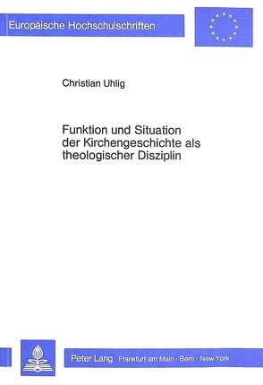 Funktion und Situation der Kirchengeschichte als theologischer Disziplin von Uhlig,  Christian