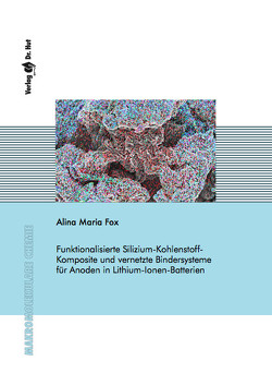 Funktionalisierte Silizium-Kohlenstoff-Komposite und vernetzte Bindersysteme für Anoden in Lithium-Ionen-Batterien von Fox,  Alina Maria