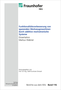 Funktionalitätsverbesserung von spanenden Werkzeugmaschinen durch additive mechatronische Systeme von Drossel,  Welf-Guntram, Wabner,  Markus