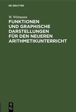 Funktionen und graphische Darstellungen für den neueren Arithmetikunterricht von Wittmann,  W.