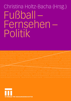 Fußball – Fernsehen – Politik von Holtz-Bacha,  Christina