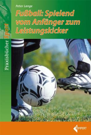 Fußball: Spielend vom Anfänger zum Leistungskicker von Lange,  Peter