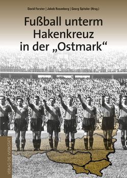 Fußball unterm Hakenkreuz in der ‚Ostmark‘ von Forster,  David, Rosenberg,  Jakob, Spitaler,  Georg