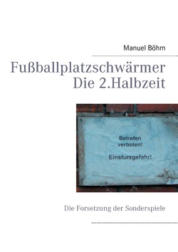 Fußballplatzschwärmer – Die 2.Halbzeit von Böhm,  Manuel