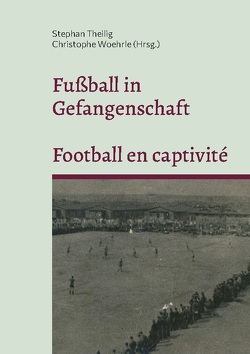 Fußball in Gefangenschaft – Football en captivité von Theilig,  Stephan, Woehrle,  Christophe