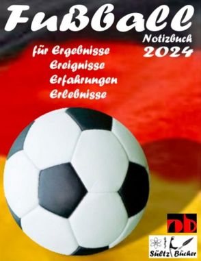 Fußball Notizbuch 2024 für Ergebnisse, Ereignisse, Erfahrungen und Erlebnisse und Vorfreude natürlich! von Sültz,  Renate, Sültz,  Uwe H.