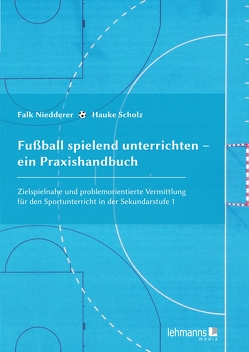 Fußball spielend unterrichten – ein Praxishandbuch von Niedderer,  Falk, Scholz,  Hauke