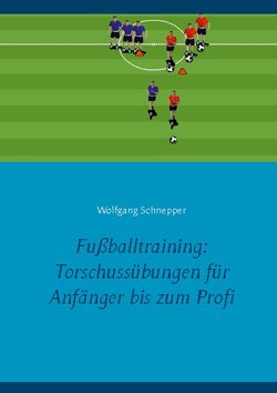 Fußballtraining: Torschussübungen für Anfänger bis zum Profi von Schnepper,  Wolfgang
