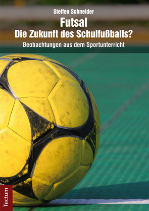 Futsal – die Zukunft des Schulfußballs? von Schneider,  Steffen