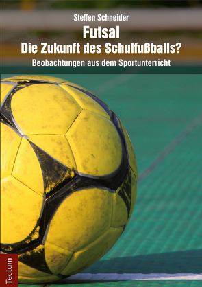 Futsal – die Zukunft des Schulfußballs? von Schneider,  Steffen