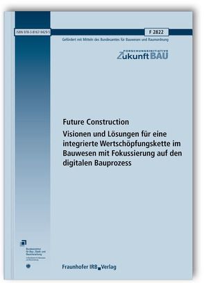 Future Construction. Visionen und Lösungen für eine integrierte Wertschöpfungskette im Bauwesen mit Fokussierung auf den digitalen Bauprozess.