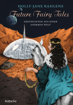 Future Fairy Tales – Geschichten aus einer anderen Welt von Rahlens,  Holly-Jane, Steen,  Christiane