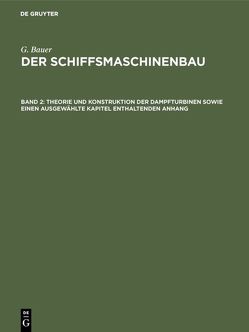 G. Bauer: Der Schiffsmaschinenbau / Theorie und Konstruktion der Dampfturbinen sowie einen ausgewählte Kapitel enthaltenden Anhang von Bauer,  G.